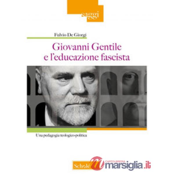 Giovanni Gentile e l'educazione fascista. Una pedagogia teologico-politica