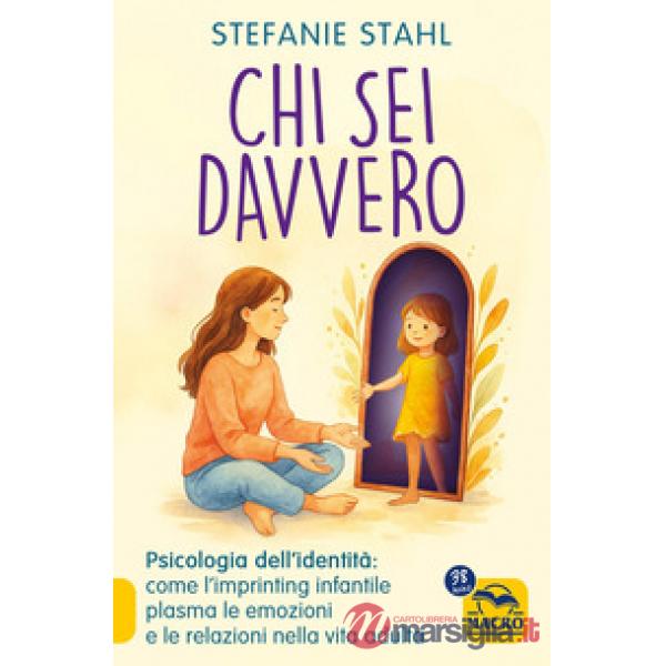 Chi sei davvero. Psicologia dell'identità: come l'imprinting infantile plasma le emozioni e le relazioni nella vita adulta
