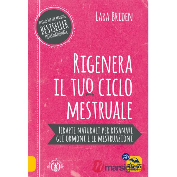 Rigenera il tuo ciclo mestruale. Terapie naturali per risanare gli ormonale e le mestruale