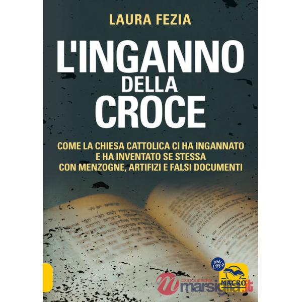 Inganno della Croce. Come la Chiesa cattolica ci ha ingannato e ha inventato se stessa con menzogne (L')