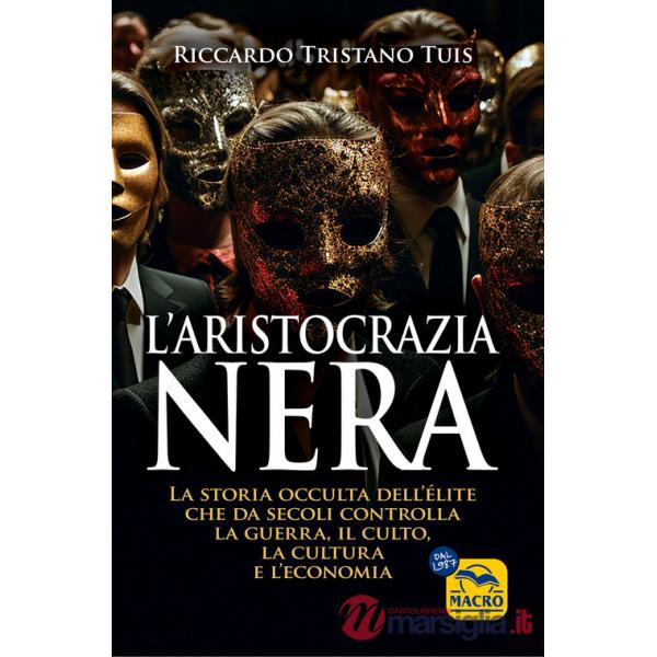 Aristocrazia nera. La storia occulta dell'élite che da secoli controlla la guerra, il culto, la cultura e l'economia (L')
