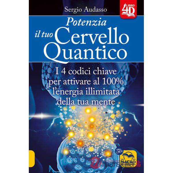 Potenzia il tuo cervello quantico. I 4 codici chiave per attivare al 100% l'energia illimitata della tua mente