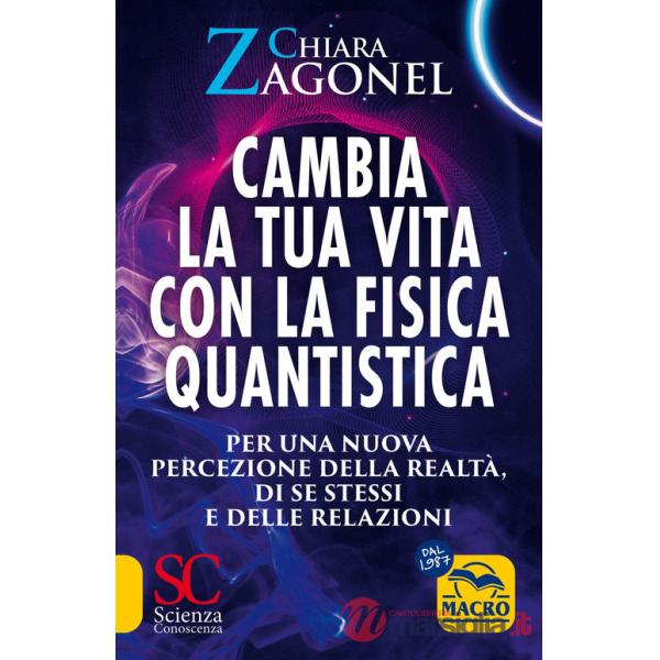 Cambia la tua vita con la fisica quantistica. Per una nuova percezione della realtà, di se stessi e delle relazioni