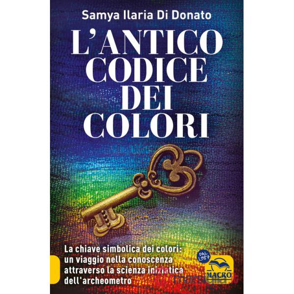 Antico codice dei colori. La chiave simbolica dei colori: un viaggio nella conoscenza attraverso la scienza iniziarica dell'arch