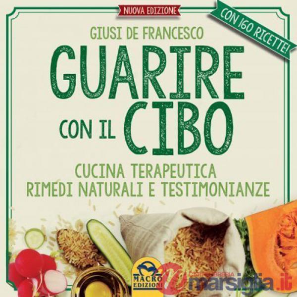 Guarire con il cibo. Cucina terapeutica, rimedi naturali e testimonianze