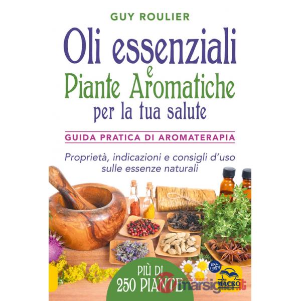 Oli essenziali e piante aromatiche per la tua salute. Guida pratica di aromaterapia