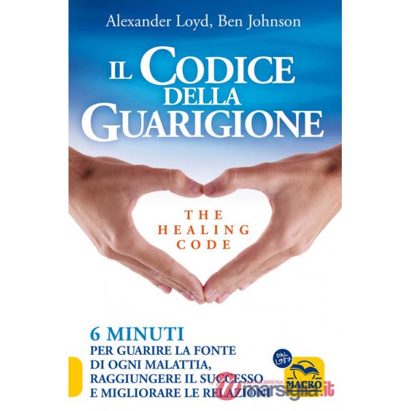 Codice della guarigione. 6 minuti per guarire la fonte di ogni malattia, raggiungere il successo, migliorare le relazioni. Ediz.