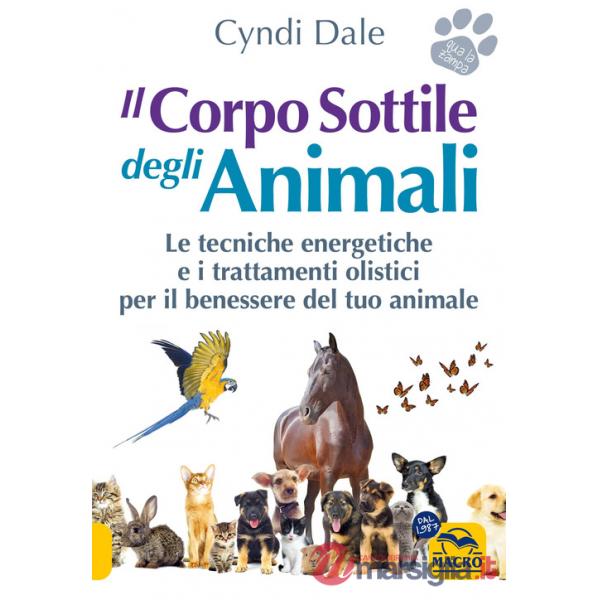 Corpo sottile degli animali. Scopri le tecniche energetiche e i trattamenti olistici per il benessere del tuo animale (Il)