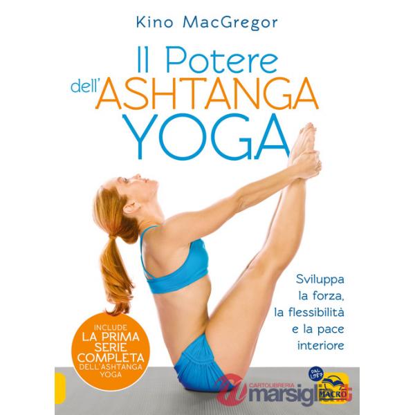 Potere dell'Ashtanga yoga. Sviluppa la forza, la flessibilità e la pace interiore (Il)