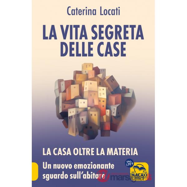 Vita segreta delle case. La casa oltre la materia: un nuovo ed emozionante sguardo sull'abitare (La)