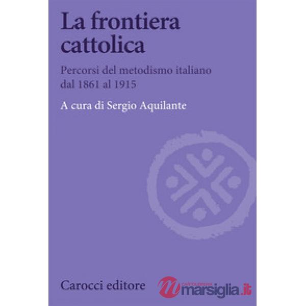 Frontiera cattolica. Percorsi del metodismo italiano dal 1861 al 1915 (La)