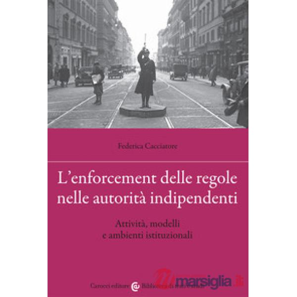 Enforcement delle regole nelle autorità indipendenti. Attività, modelli e ambienti istituzionali (L')