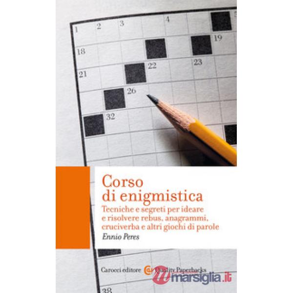 Corso di enigmistica. Tecniche e segreti per ideare e risolvere rebus, anagrammi, cruciverba e altri giochi di parole