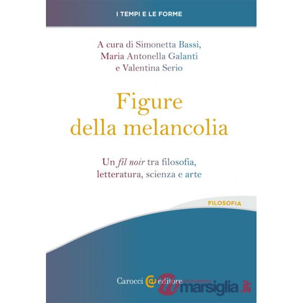 Figure della melancolia. Un fil noir tra filosofia, letteratura, scienza e arte (Le)