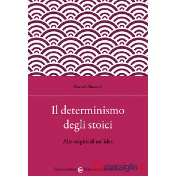 Determinismo degli stoici. Alle origini di un'idea (Il)