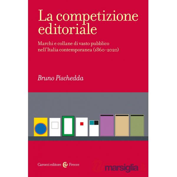 Competizione editoriale. Marchi e collane di vasto pubblico nell'Italia contemporanea (1860-2020) (La)