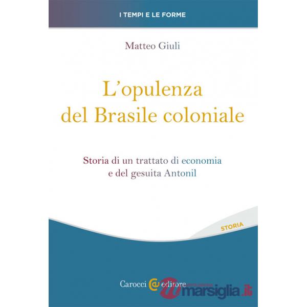 Opulenza del Brasile coloniale. Storia di un trattato di economia e del gesuita Antonil (L')