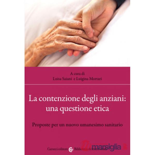 Contenzione degli anziani: una questione etica. Proposte per un nuovo umanesimo sanitario (La)