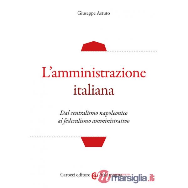 Amministrazione italiana. Dal centralismo napoleonico al federalismo amministrativo (L')