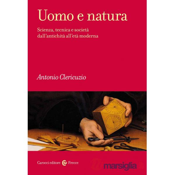 Uomo e natura. Scienza, tecnica e società dall'antichità all'età moderna