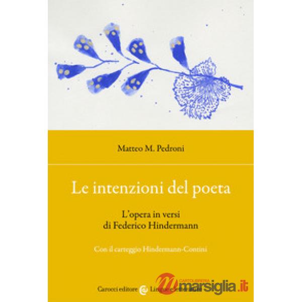 Intenzioni del poeta. L'opera in versi di Federico Hindermann. Con il carteggio Hindermann-Contini (Le)