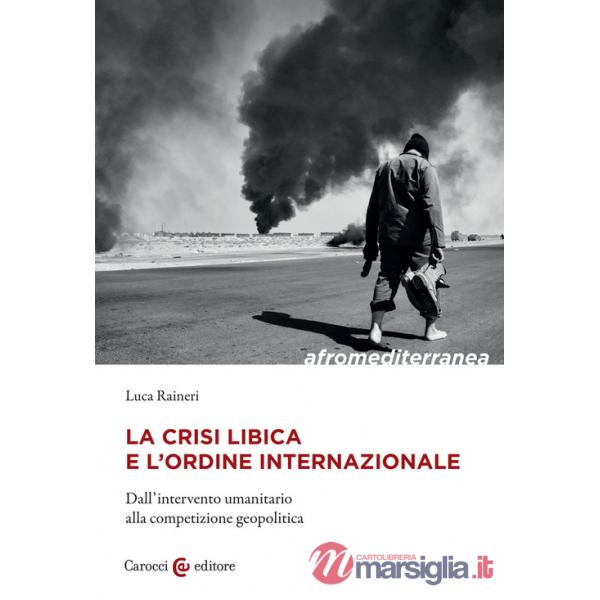Crisi libica e l'ordine internazionale. Dall'intervento umanitario alla competizione geopolitica (La)