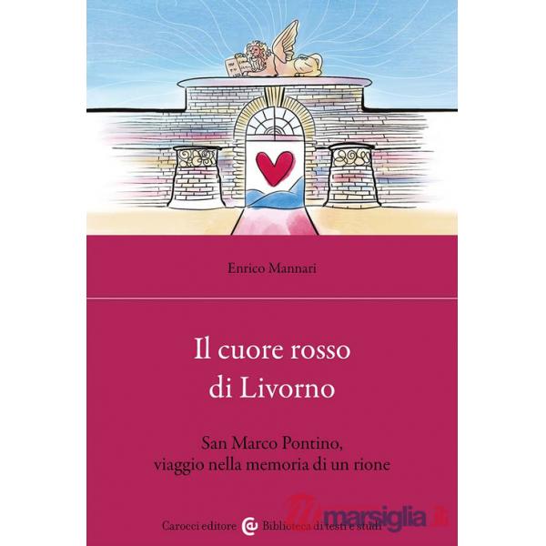 Cuore rosso di Livorno. San Marco Pontino, viaggio nella memoria di un rione (Il)
