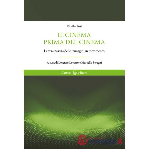 Cinema prima del cinema. La vera nascita delle immagini in movimento (Il)