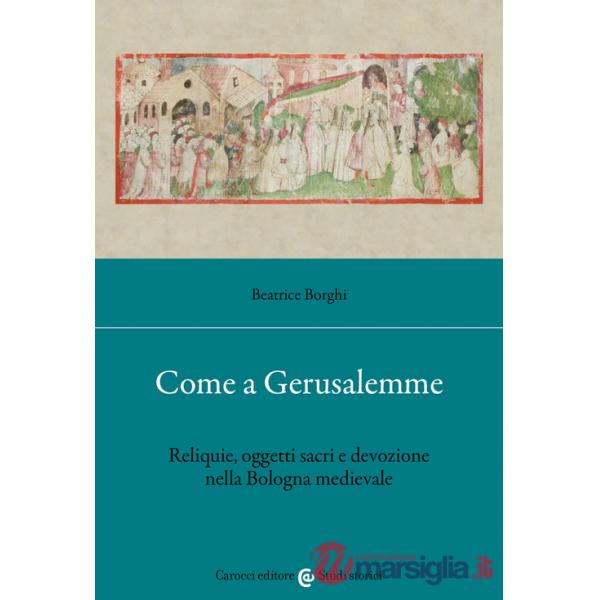Come a Gerusalemme. Reliquie, oggetti sacri e devozione nella Bologna medievale