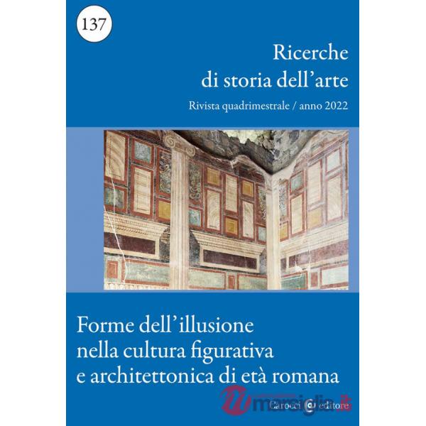 Ricerche di storia dell'arte (2022). Vol. 137: Forme dell'illusione nella cultura figurativa e architettonica di età romana