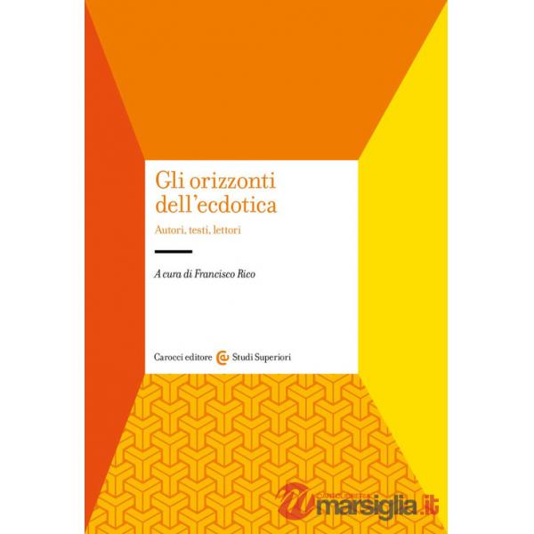 Orizzonti dell'ecdotica. Autori, testi, lettori (Gli)