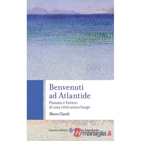 Benvenuti ad Atlantide. Passato e futuro di una città senza luogo
