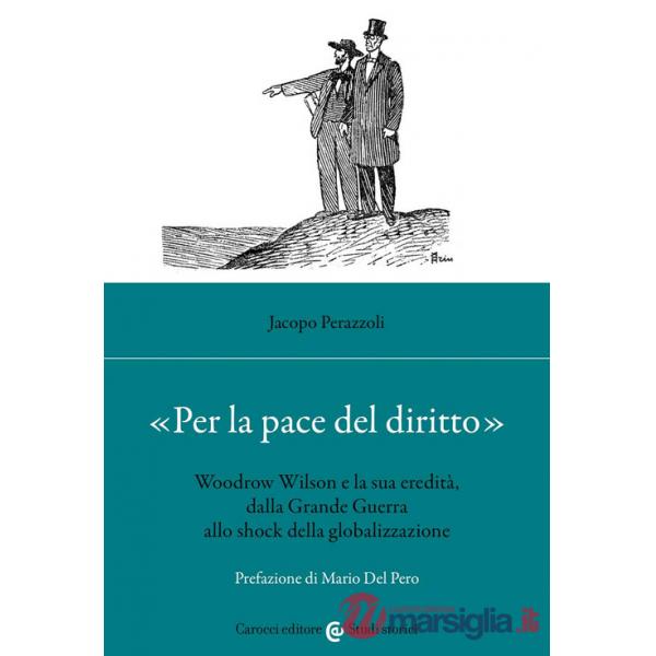 «Per la pace del diritto». Woodrow Wilson e la sua eredità, dalla Grande Guerra allo shock della globalizzazione