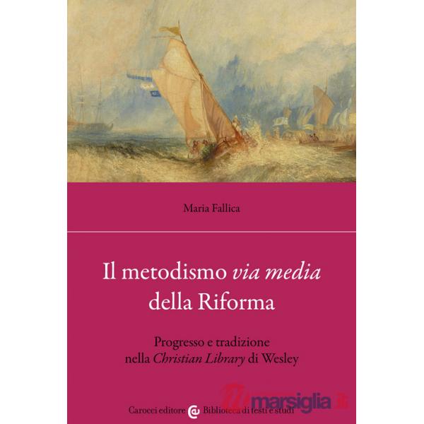 Metodismo «via media» della Riforma. Progresso e tradizione nella «Christian Library» di Wesley (Il)