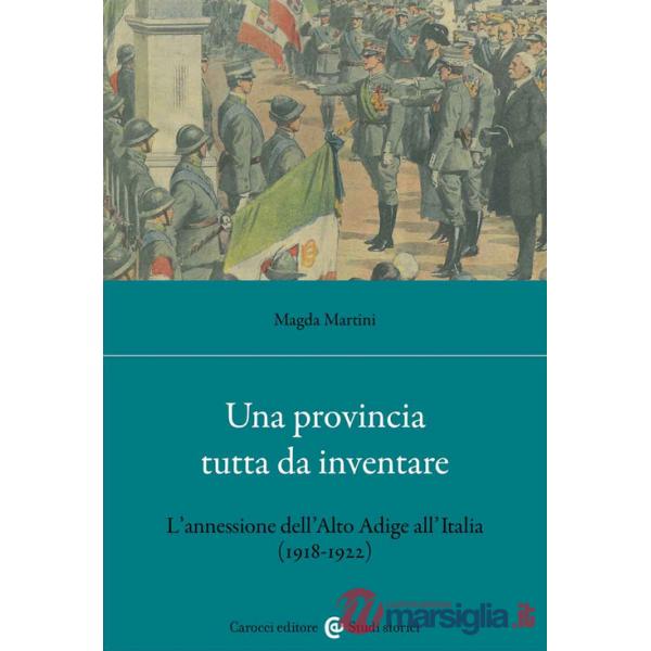 Provincia tutta da inventare. L'annessione dell'Alto Adige all'Italia (1918-1922) (Una)