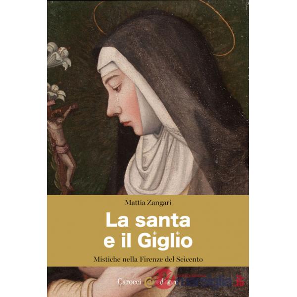Santa e il Giglio. Mistiche nella Firenze del Seicento (La)