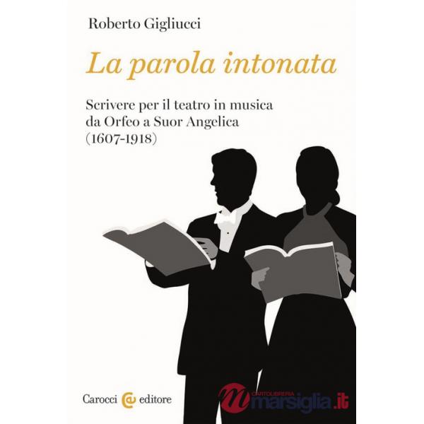 Parola intonata. Scrivere per il teatro in musica da Orfeo a Suor Angelica (1607-1918) (La)