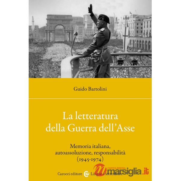 Letteratura della Guerra dell'Asse. Memoria italiana, autoassoluzione, responsabilità (1945-1974) (La)