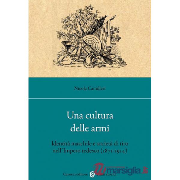 Cultura delle armi. Identità maschile e società di tiro nell'Impero tedesco (1871-1914) (Una)