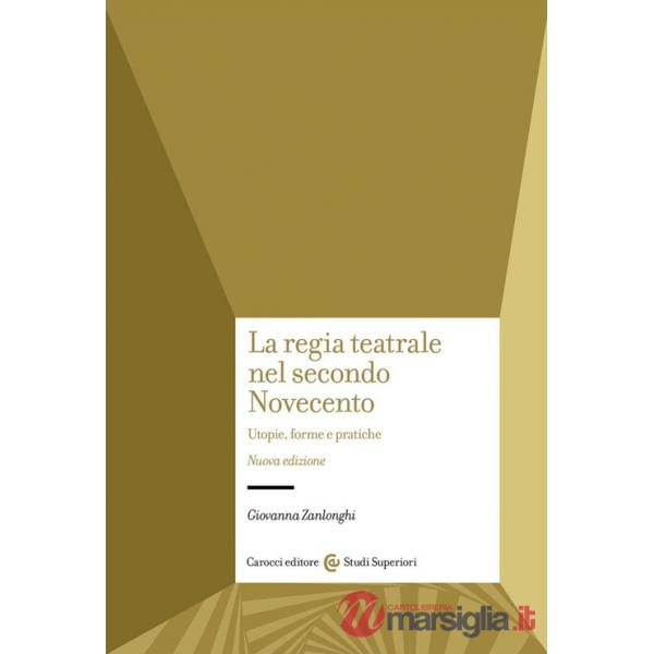 Regia teatrale nel secondo Novecento. Utopie, forme e pratiche. Nuova ediz. (La)