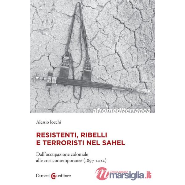 Resistenti, ribelli e terroristi nel Sahel. Dall'occupazione coloniale alle crisi contemporanee (1897-2022)