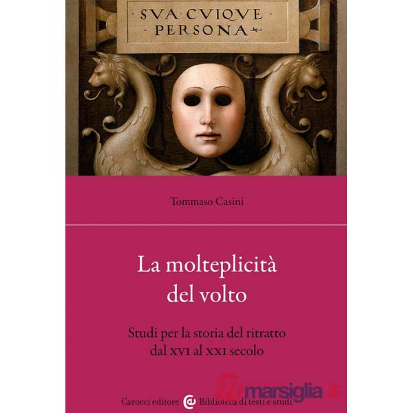 Molteplicità del volto. Studi per la storia del ritratto dal XVI al XX (La)