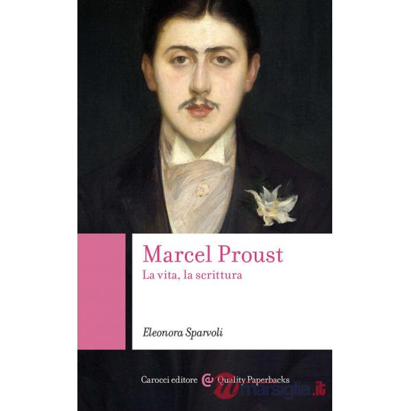 Marcel Proust. La vita, la scrittura