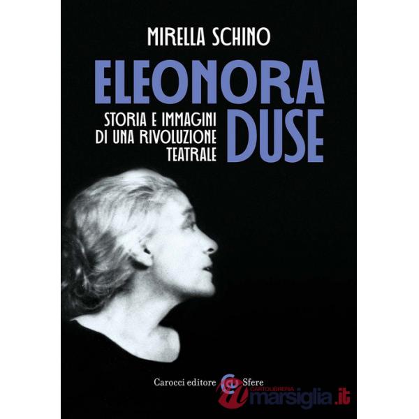 Eleonora Duse. Storia e immagini di una rivoluzione teatrale