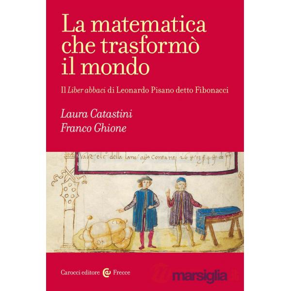 Matematica che trasformò il mondo. Il Liber abbaci di Leonardo Pisano detto Fibonacci (La)