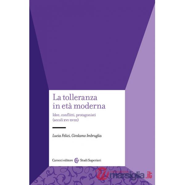 Tolleranza in età moderna. Idee, conflitti, protagonisti (secoli XVI-XVIII) (La)