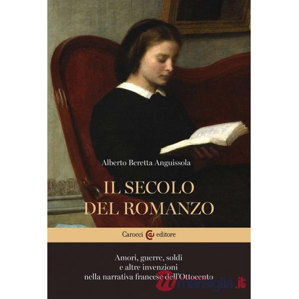 Secolo del romanzo. Amori, guerre, soldi e altre invenzioni nella narrativa francese dell'Ottocento (Il)