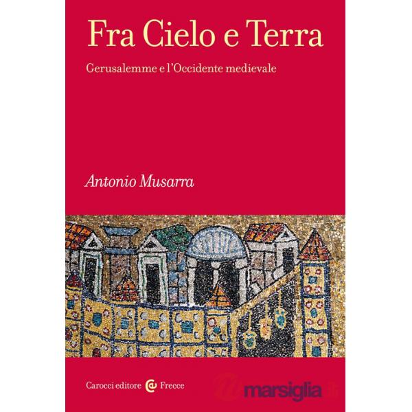 Fra Cielo e Terra. Gerusalemme e l'Occidente medievale