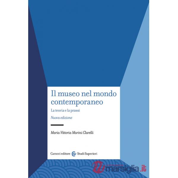 Museo nel mondo contemporaneo. La teoria e la prassi. Nuova ediz. (Il)