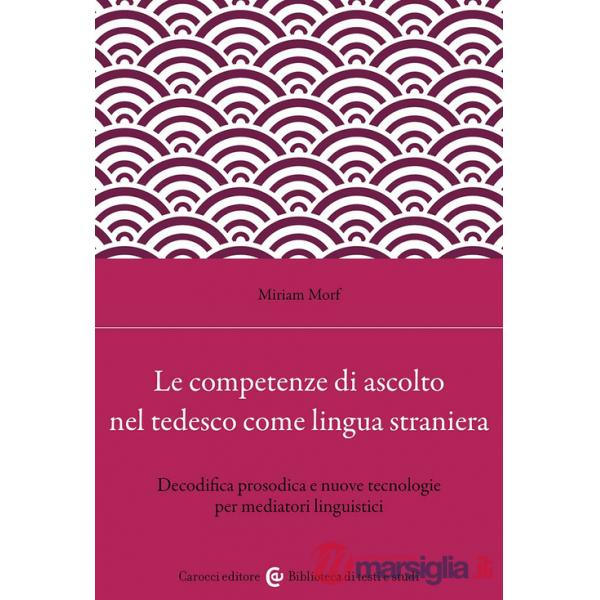Competenze di ascolto nel tedesco come lingua straniera. Decodifica prosodica e nuove tecnologie per mediatori linguistici (Le)
